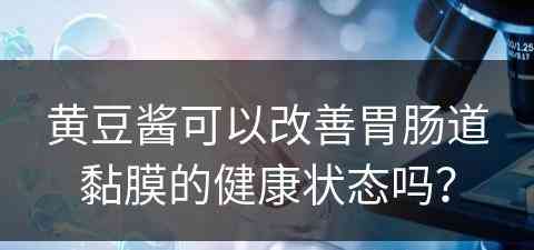 黄豆酱可以改善胃肠道黏膜的健康状态吗？